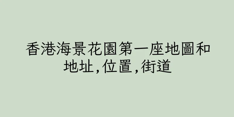 香港海景花園第一座地圖和地址,位置,街道
