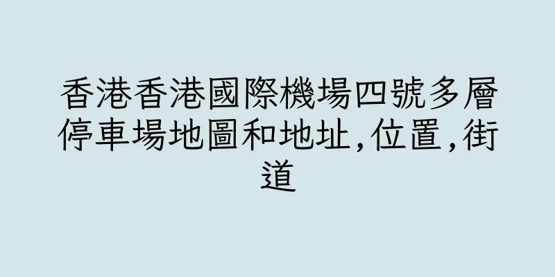 香港香港國際機場四號多層停車場地圖和地址,位置,街道