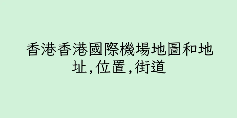 香港香港國際機場地圖和地址,位置,街道