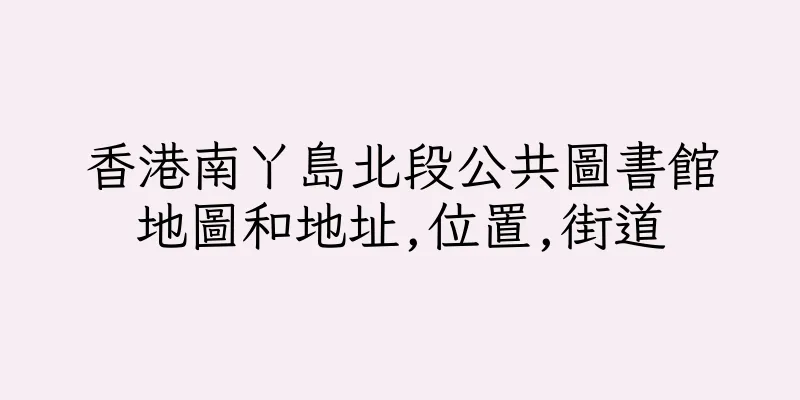 香港南丫島北段公共圖書館地圖和地址,位置,街道
