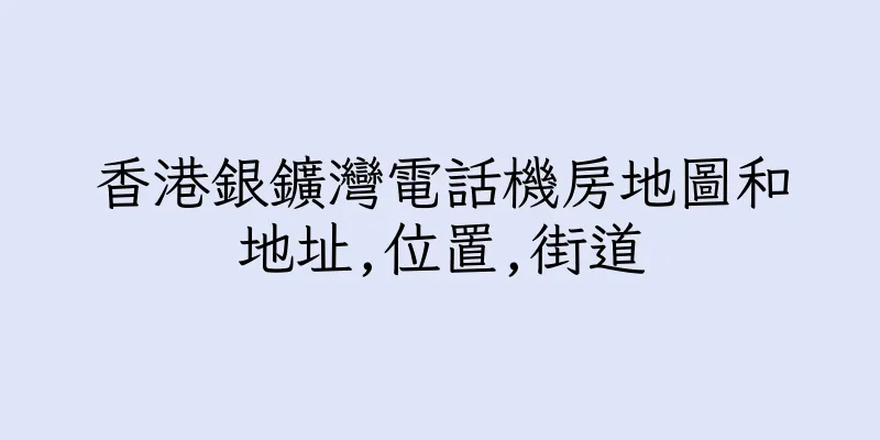 香港銀鑛灣電話機房地圖和地址,位置,街道