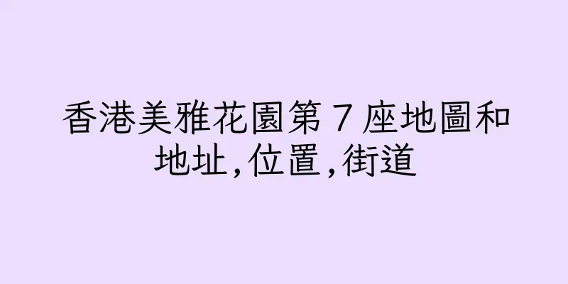 香港美雅花園第７座地圖和地址,位置,街道