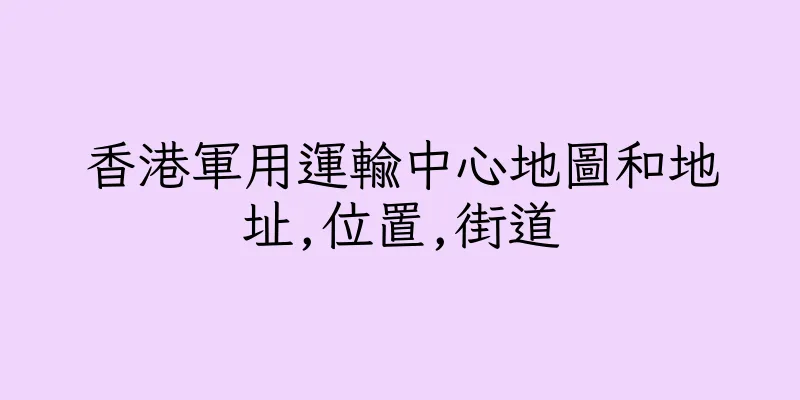 香港軍用運輸中心地圖和地址,位置,街道