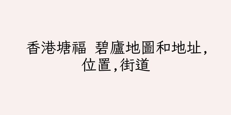 香港塘福 碧廬地圖和地址,位置,街道