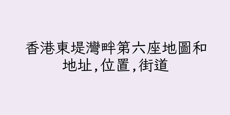 香港東堤灣畔第六座地圖和地址,位置,街道