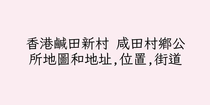 香港鹹田新村 咸田村鄉公所地圖和地址,位置,街道
