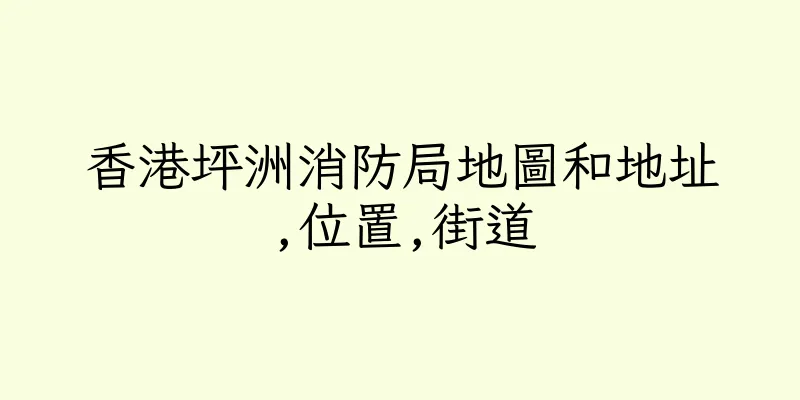 香港坪洲消防局地圖和地址,位置,街道