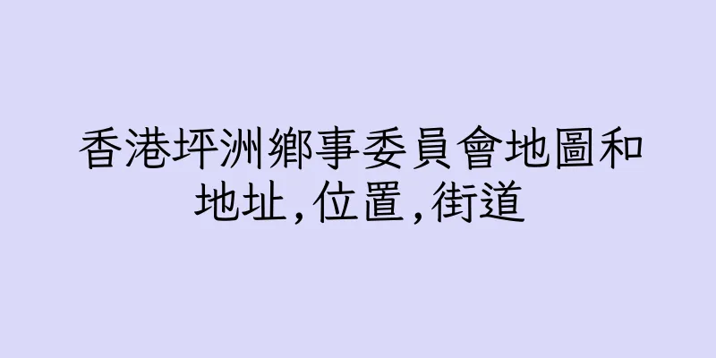 香港坪洲鄉事委員會地圖和地址,位置,街道
