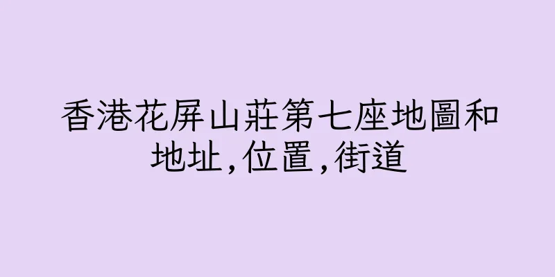香港花屏山莊第七座地圖和地址,位置,街道