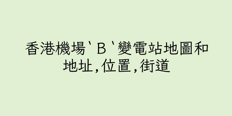 香港機場‵Ｂ‵變電站地圖和地址,位置,街道
