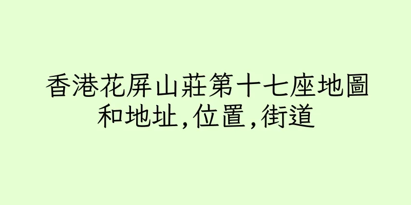 香港花屏山莊第十七座地圖和地址,位置,街道