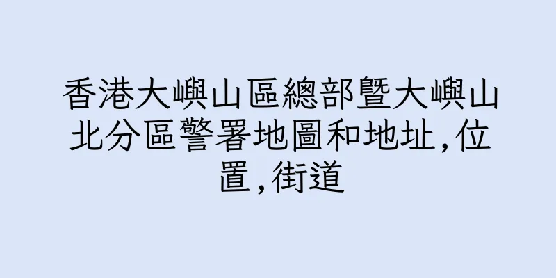 香港大嶼山區總部暨大嶼山北分區警署地圖和地址,位置,街道