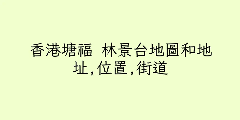 香港塘福 林景台地圖和地址,位置,街道