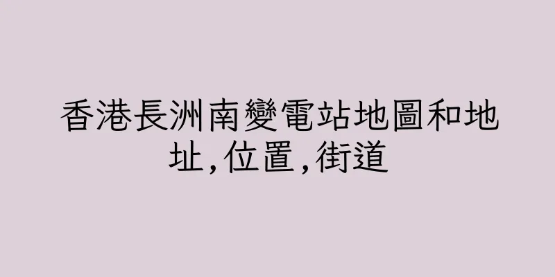 香港長洲南變電站地圖和地址,位置,街道