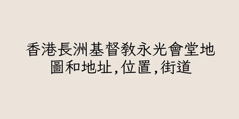 香港長洲基督教永光會堂地圖和地址,位置,街道