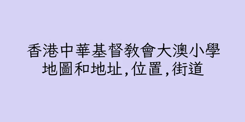 香港中華基督教會大澳小學地圖和地址,位置,街道