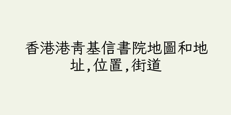香港港青基信書院地圖和地址,位置,街道