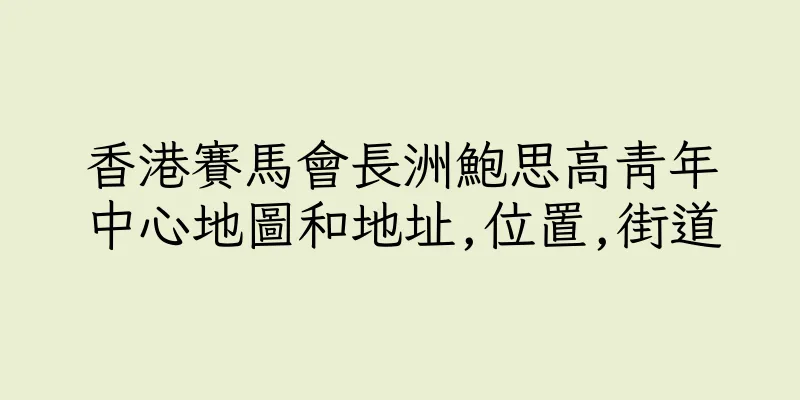 香港賽馬會長洲鮑思高青年中心地圖和地址,位置,街道