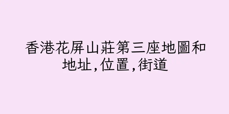香港花屏山莊第三座地圖和地址,位置,街道