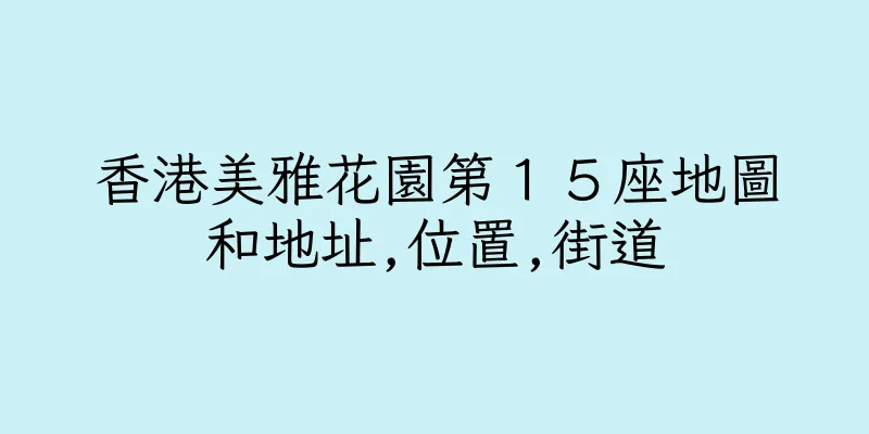 香港美雅花園第１５座地圖和地址,位置,街道