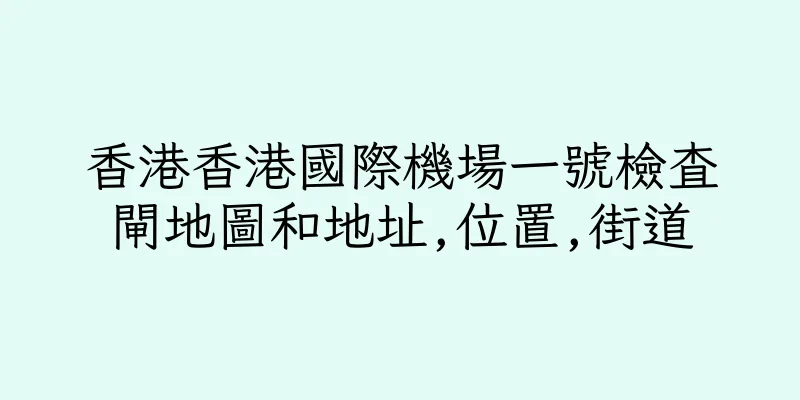 香港香港國際機場一號檢查閘地圖和地址,位置,街道