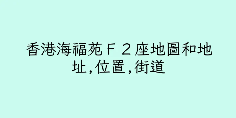 香港海福苑Ｆ２座地圖和地址,位置,街道