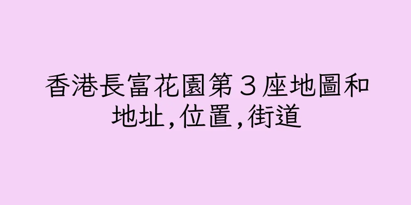 香港長富花園第３座地圖和地址,位置,街道