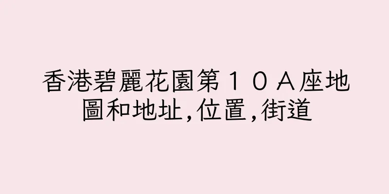 香港碧麗花園第１０Ａ座地圖和地址,位置,街道