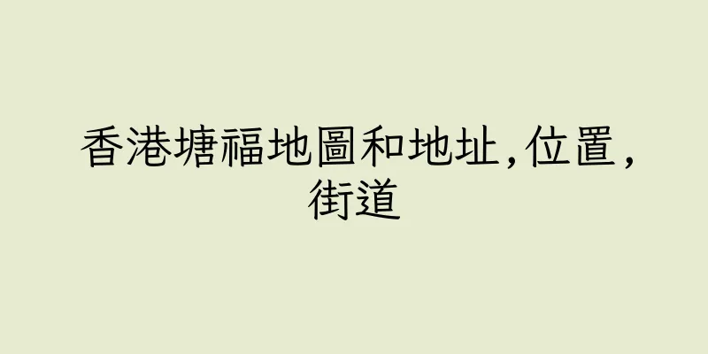 香港塘福地圖和地址,位置,街道