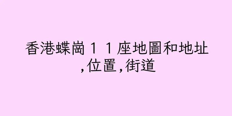 香港蝶崗１１座地圖和地址,位置,街道
