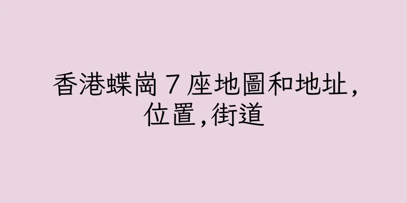 香港蝶崗７座地圖和地址,位置,街道