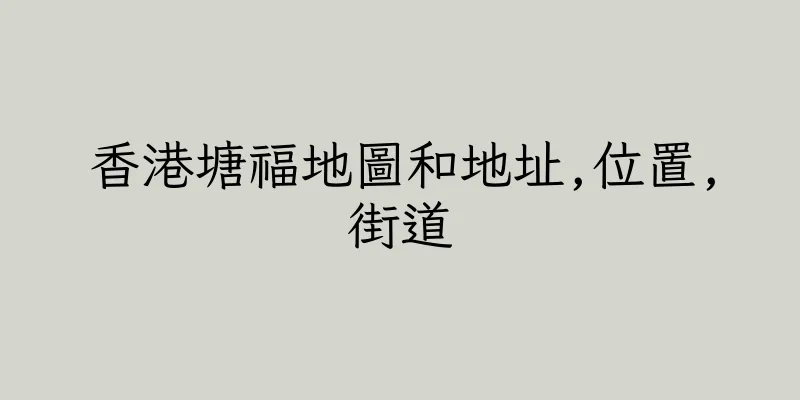 香港塘福地圖和地址,位置,街道