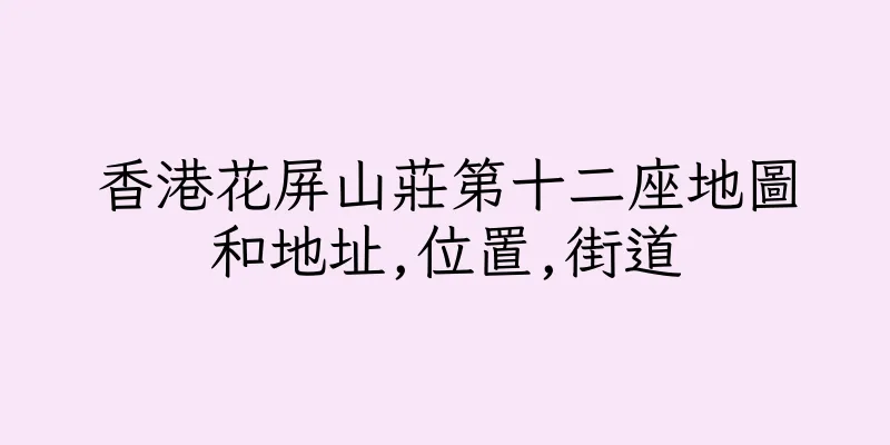 香港花屏山莊第十二座地圖和地址,位置,街道