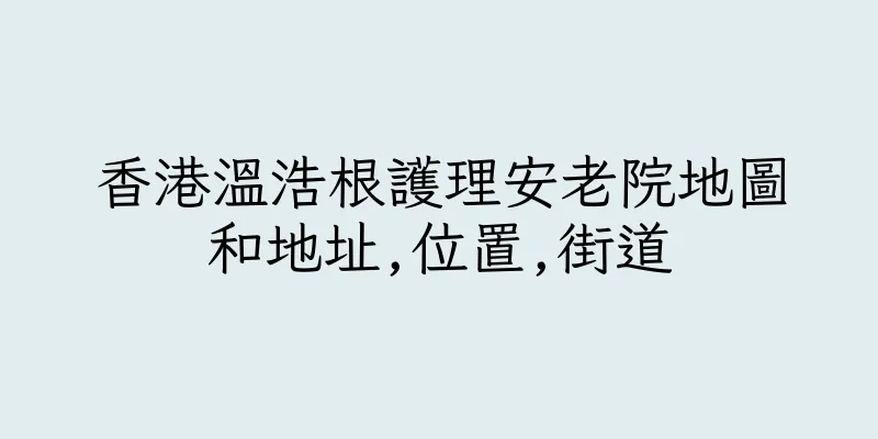 香港溫浩根護理安老院地圖和地址,位置,街道