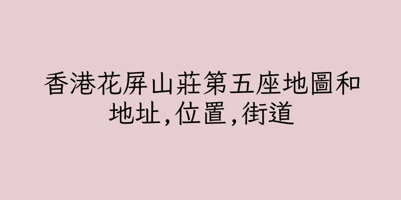 香港花屏山莊第五座地圖和地址,位置,街道