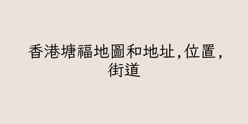 香港塘福地圖和地址,位置,街道