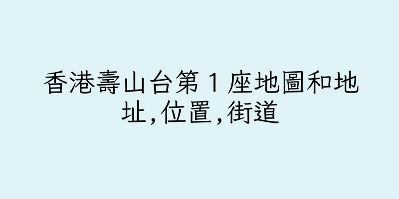 香港壽山台第１座地圖和地址,位置,街道