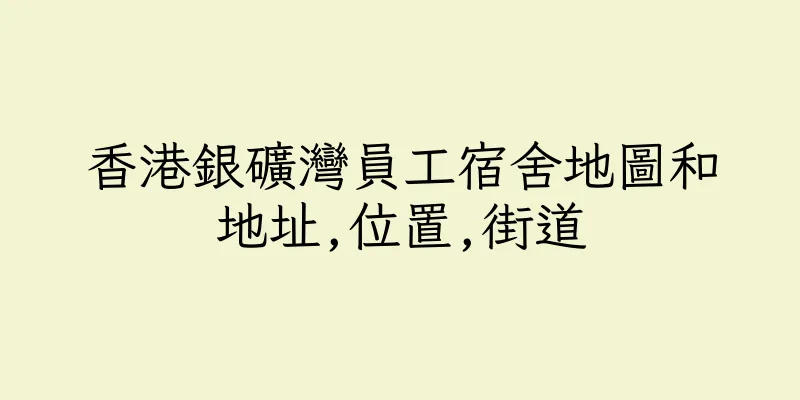 香港銀礦灣員工宿舍地圖和地址,位置,街道