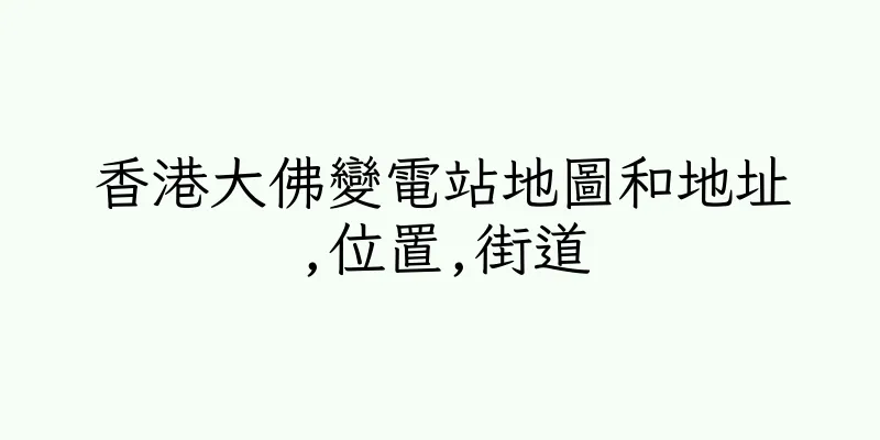 香港大佛變電站地圖和地址,位置,街道