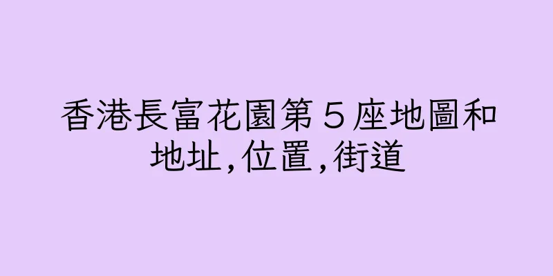 香港長富花園第５座地圖和地址,位置,街道