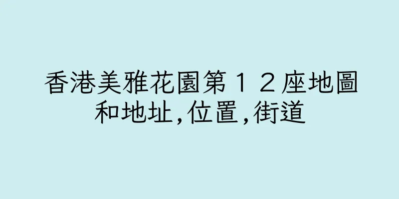 香港美雅花園第１２座地圖和地址,位置,街道