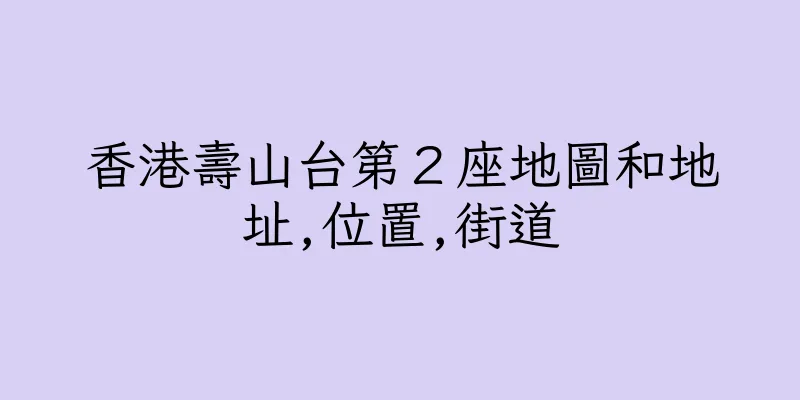 香港壽山台第２座地圖和地址,位置,街道
