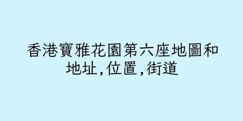 香港寶雅花園第六座地圖和地址,位置,街道