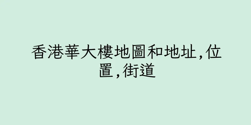 香港華大樓地圖和地址,位置,街道
