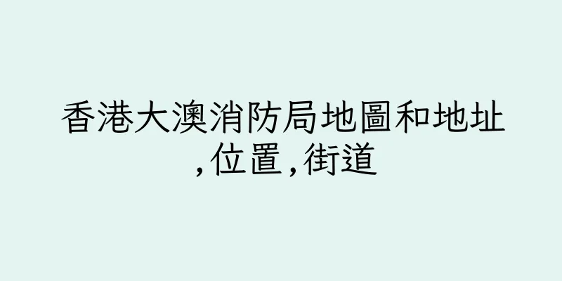 香港大澳消防局地圖和地址,位置,街道
