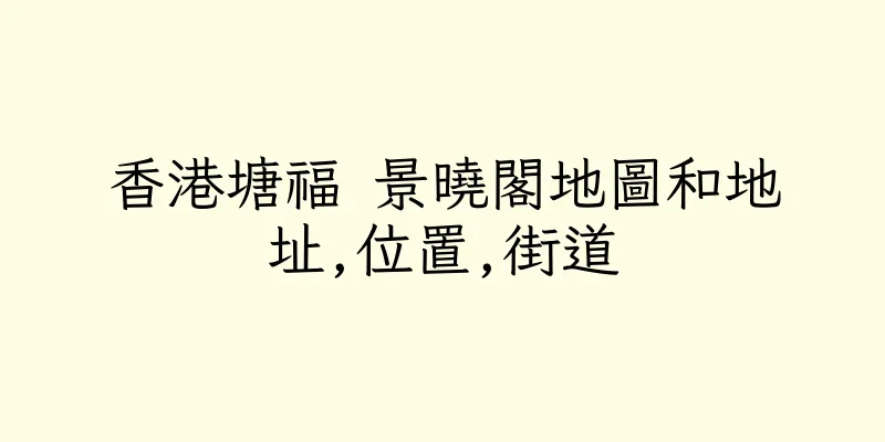 香港塘福 景曉閣地圖和地址,位置,街道