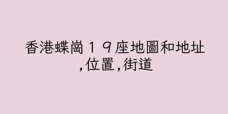 香港蝶崗１９座地圖和地址,位置,街道