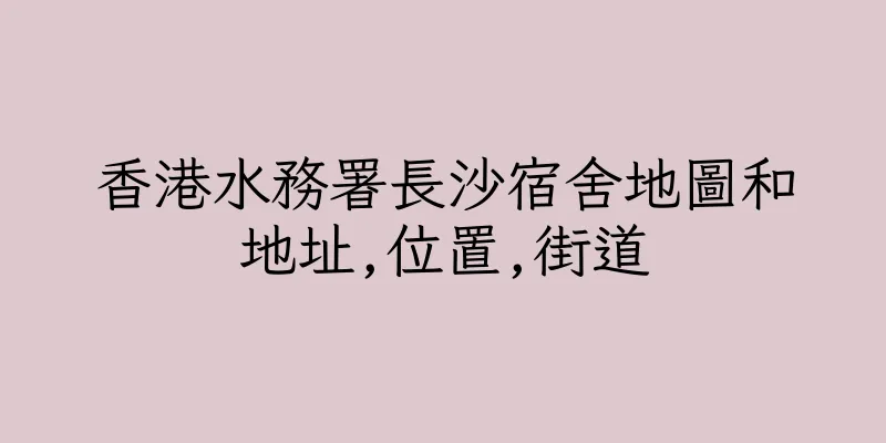 香港水務署長沙宿舍地圖和地址,位置,街道