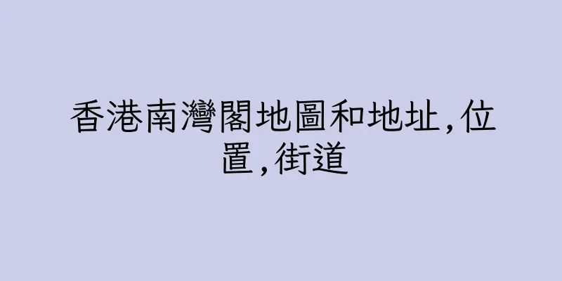 香港南灣閣地圖和地址,位置,街道