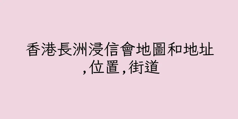 香港長洲浸信會地圖和地址,位置,街道